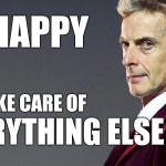 Peter Capaldi 12th Doctor | BE HAPPY; I'LL TAKE CARE OF; EVERYTHING ELSE | image tagged in peter capaldi 12th doctor | made w/ Imgflip meme maker