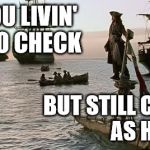Jack Sparrow | WHEN YOU LIVIN' CHECK TO CHECK; BUT STILL CONFIDENT AS HELL | image tagged in jack sparrow | made w/ Imgflip meme maker