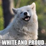 supersecretwolf | WHITE AND PROUD | image tagged in supersecretwolf | made w/ Imgflip meme maker