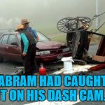 He later uploaded it to amish-dashcams.com :) | ABRAM HAD CAUGHT IT ON HIS DASH CAM... | image tagged in amish car accident,memes,dash cam,technology,amish | made w/ Imgflip meme maker