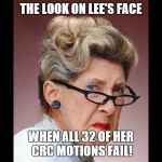 Angry old lady | THE LOOK ON LEE'S FACE; WHEN ALL 32 OF HER CRC MOTIONS FAIL! | image tagged in angry old lady | made w/ Imgflip meme maker