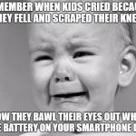crying child | REMEMBER WHEN KIDS CRIED BECAUSE THEY FELL AND SCRAPED THEIR KNEE? NOW THEY BAWL THEIR EYES OUT WHEN THE BATTERY ON YOUR SMARTPHONE DIES | image tagged in crying child | made w/ Imgflip meme maker
