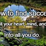 Nature | How to find success:; Put all your heart, mind, and soul; Into all you do. | image tagged in nature | made w/ Imgflip meme maker