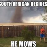 Tornado mower | WHEN A SOUTH AFRICAN DECIDES TO MOW; HE MOWS | image tagged in tornado mower | made w/ Imgflip meme maker