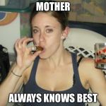 Casey Anthony Mother's Day  | MOTHER; ALWAYS KNOWS BEST | image tagged in casey anthony mother's day | made w/ Imgflip meme maker
