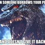 Angry Godzilla | WHEN SOMEONE BORROWS YOUR PENCIL; AND DOESN'T GIVE IT BACK | image tagged in angry godzilla,stolen pencil,godzilla,pencil | made w/ Imgflip meme maker