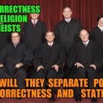 Supreme Court 2015 | POLITICAL   CORRECTNESS   IS   THE  RELIGION   OF   ATHEISTS; WHEN   WILL    THEY  SEPARATE   POLITICAL   CORRECTNESS   AND    STATE ? | image tagged in supreme court 2015 | made w/ Imgflip meme maker
