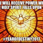 Holy Spirit | YOU WILL RECEIVE POWER WHEN THE HOLY SPIRIT FALLS UPON YOU; #YEAROFDESTINY2017 | image tagged in holy spirit | made w/ Imgflip meme maker