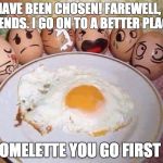 Egg puns for days | "I HAVE BEEN CHOSEN! FAREWELL, MY FRIENDS. I GO ON TO A BETTER PLACE!"; "OMELETTE YOU GO FIRST " | image tagged in eggs,puns,omelette,toy story | made w/ Imgflip meme maker