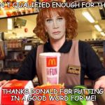 Kathy Griffin | I WASN'T QUALIFIED ENOUGH FOR THIS GIG; THANKS DONALD,FOR PUTTING IN A GOOD WORD FOR ME! | image tagged in kathy griffin | made w/ Imgflip meme maker