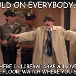 detective dan | HOLD ON EVERYBODY....... THERE IS LIBERAL CRAP ALL OVER THE FLOOR, WATCH WHERE YOU STEP. | image tagged in detective dan | made w/ Imgflip meme maker