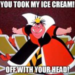 Don't take the Queen of Hearts' ice cream! | YOU TOOK MY ICE CREAM! OFF WITH YOUR HEAD! | image tagged in queen of hearts | made w/ Imgflip meme maker