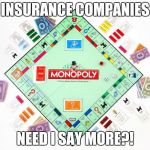 Monopoly & Politics | INSURANCE COMPANIES; NEED I SAY MORE?! | image tagged in monopoly  politics | made w/ Imgflip meme maker