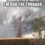 tornado dad | HEY KIDS, WELCOME TO WEATHERTALES! I'M BOB THE TORNADO; AND I'M LARRY THE LAWNMOWER! | image tagged in tornado dad | made w/ Imgflip meme maker