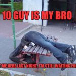 10 guy wingman | 10 GUY IS MY BRO; HE LEFT ME HERE LAST NIGHT, I'M STILL WAITING FOR HIM! | image tagged in drunk people 5,funny,funny memes,memes,drunk | made w/ Imgflip meme maker