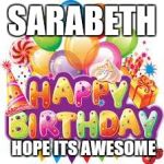 Happy Birthday!  | SARABETH; HOPE ITS AWESOME | image tagged in happy birthday | made w/ Imgflip meme maker
