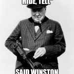 Winston Churchill Tommy Gun | "LONDONERS- RUN, HIDE, TELL"; SAID WINSTON CHURCHILL- NEVER | image tagged in winston churchill tommy gun | made w/ Imgflip meme maker