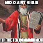 Moses | MOSES AIN'T FOOLIN; WITH THE TEN COMMANDMENTS | image tagged in moses | made w/ Imgflip meme maker