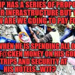 construction workers | TRUMP HAS A SERIES OF PROPOSALS FOR INFRASTRUCTURE BUT YET HOW ARE WE GOING TO PAY FOR IT; WHEN HE IS SPENDING ALL OF OUR F@CKEN MONEY ON HIS GOLFING    TRIPS AND SECURITY AT              HIS HOTELS...WTF? | image tagged in construction workers | made w/ Imgflip meme maker