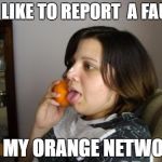 Wrong Number Rita | I'D LIKE TO REPORT  A FAULT; ON MY ORANGE NETWORK | image tagged in memes,wrong number rita | made w/ Imgflip meme maker