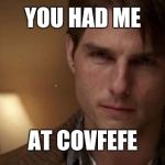 Jerry Maguire tom cruise hello | YOU HAD ME; AT COVFEFE | image tagged in jerry maguire tom cruise hello | made w/ Imgflip meme maker