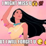 Goodbye | I MIGHT MISS U🙌💯; BUT I WILL FORGET U 😘✌ | image tagged in goodbye | made w/ Imgflip meme maker