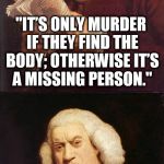True story. | "IT’S ONLY MURDER IF THEY FIND THE BODY; OTHERWISE IT’S A MISSING PERSON."; WHY, ON EARTH, WOULD ANYONE POST THIS ON FACEBOOK? | image tagged in wtf_did_i_just_read,memes | made w/ Imgflip meme maker