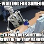 still waiting skeletonn | ME WAITING FOR SOMEONE... ...TO POINT OUT SOMETHING POSITIVE IN THE TORY MANIFESTO. | image tagged in still waiting skeletonn | made w/ Imgflip meme maker