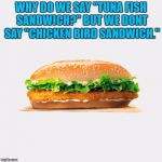 BK OG Chicken Sandwich | WHY DO WE SAY "TUNA FISH SANDWICH?" BUT WE DONT SAY "CHICKEN BIRD SANDWICH." | image tagged in bk og chicken sandwich,tuna fish sandwich,tuna,funny,funny memes,sandwich | made w/ Imgflip meme maker