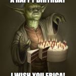 birthday yoda | A HAPPY BIRTHDAY; I WISH YOU ERICA! | image tagged in birthday yoda | made w/ Imgflip meme maker