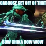 Capt. Tucker RvB | CABOOSE GET OFF OF THAT; BOW CHIKA BOW WOW | image tagged in capt tucker rvb | made w/ Imgflip meme maker
