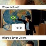 Where is france? Here. Where is brazil? Here. meme