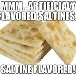 Saltines | MMM...ARTIFICIALY FLAVORED SALTINES... SALTINE FLAVORED! | image tagged in crackers,memes | made w/ Imgflip meme maker