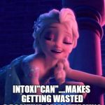 drunk elza | INTOXI"CAN'T?"  IT'S TOO NEGATIVE. INTOXI"CAN"....MAKES GETTING WASTED A POSITIVE, SELF AFFIRMING LIFE EXPERIENCE! | image tagged in drunk elza | made w/ Imgflip meme maker