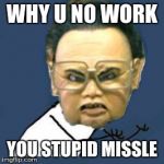 Kim Jong Il Y U No | WHY U NO WORK; YOU STUPID MISSLE | image tagged in memes,kim jong il y u no | made w/ Imgflip meme maker