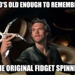 Krull Glaive | WHO'S OLD ENOUGH TO REMEMBER... ... THE ORIGINAL FIDGET SPINNER? | image tagged in krull glaive | made w/ Imgflip meme maker
