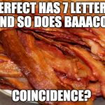I think not. | PERFECT HAS 7 LETTERS AND SO DOES BAAACON; COINCIDENCE? | image tagged in plate of bacon,coincidence,perfect | made w/ Imgflip meme maker