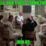 Group Therapy | WELL, DON'T JUST STAND THERE; JOIN US | image tagged in group therapy | made w/ Imgflip meme maker