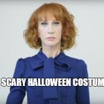 PERFECT HALLOWEEN COSTUME | FAVORITE SCARY HALLOWEEN COSTUME FOR 2017 | image tagged in kathy griffin,halloween,kathy griffin isis | made w/ Imgflip meme maker