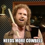 Once more with feeling | NEEDS MORE COWBELL | image tagged in cow bell,needs,snl,will ferrell | made w/ Imgflip meme maker