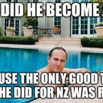 john key pool | WHY DID HE BECOME A SIR; BECAUSE THE ONLY GOOD THING THAT HE DID FOR NZ WAS RESIGN | image tagged in john key pool | made w/ Imgflip meme maker