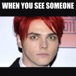 Gerard way | WHEN YOU SEE SOMEONE; YOU REALLY HATE | image tagged in gerard way | made w/ Imgflip meme maker