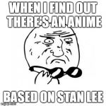 Umm, how should I feel about this? | WHEN I FIND OUT THERE'S AN ANIME; BASED ON STAN LEE | image tagged in mother of god caption free,anime,stan lee,and a bear with a i made this joke already | made w/ Imgflip meme maker