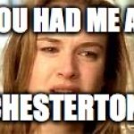 you had me at hello | YOU HAD ME AT; CHESTERTON. | image tagged in you had me at hello | made w/ Imgflip meme maker