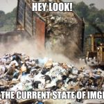 Garbage dump | HEY LOOK! ITS THE CURRENT STATE OF IMGFLIP | image tagged in garbage dump | made w/ Imgflip meme maker
