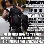 Bow at the feet of R2-Dindu sjw goddess | HANDICAPPED; WHEELCHAIR BOUND; BLACK; MAY BE GAY; PROBABLY SOME MADE UP GENDER; PISS BAG PROUDLY ON DISPLAY TO SHOCK EVERYONE WHO XEE MEETS; WE HUMBLY BOW AT  THY FEET IN HONOR OF THINE ABSOLUTE MASTERY OF  VICTIMHOOD AND OPRESSEDNESS! | image tagged in r2-dindu sjw goddess,sjws,wheelchair,handicapped,memes | made w/ Imgflip meme maker