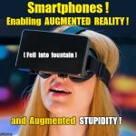 Smartphones: Enable Augmented Reality and Stupidity | Smartphones ! Enabling  AUGMENTED  REALITY ! ( Fell  into  fountain ); STUPIDITY ! and  Augmented | image tagged in smartphone,augumented reality,tech | made w/ Imgflip meme maker