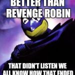 Batman Kermit | BETTER THAN REVENGE ROBIN; THAT DIDN'T LISTEN WE ALL KNOW HOW THAT ENDED | image tagged in batman kermit | made w/ Imgflip meme maker
