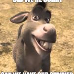 Shrek Donkey Please Boss | WHATEVER WE DID WE'RE SORRY; CAN WE HAVE OUR SUMMER BACK NOW, PLEASE? | image tagged in shrek donkey please boss | made w/ Imgflip meme maker