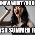 Crazy Girlfriend | I KNOW WHAT YOU DID; LAST SUMMER RE! | image tagged in crazy girlfriend | made w/ Imgflip meme maker
